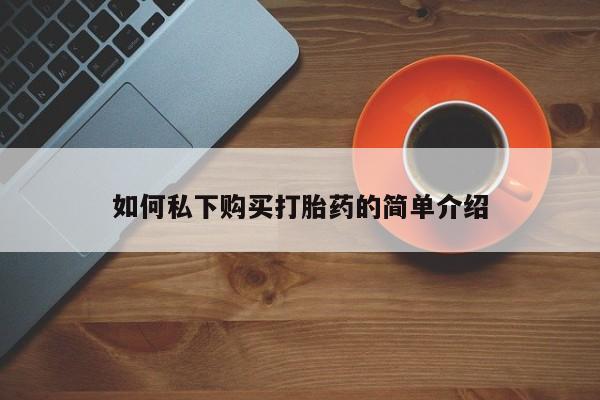 私人珍所卖打胎药如何私下购买打胎药的简单介绍