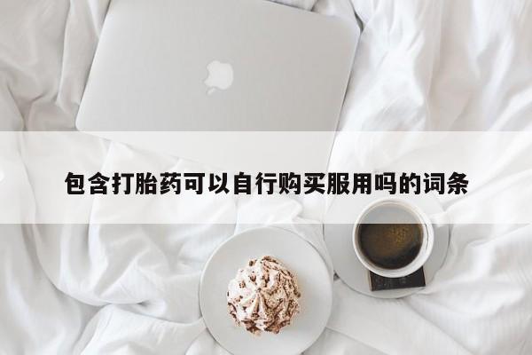 私人珍所卖打胎药包含打胎药可以自行购买服用吗的词条