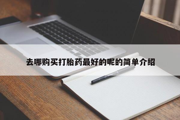 私人珍所卖打胎药去哪购买打胎药最好的呢的简单介绍