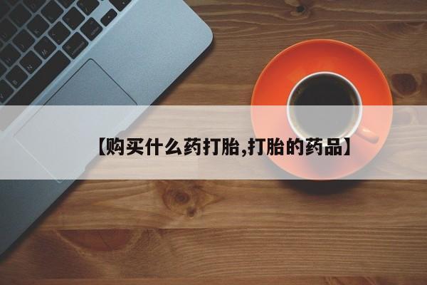 私人珍所卖打胎药【购买什么药打胎,打胎的药品】